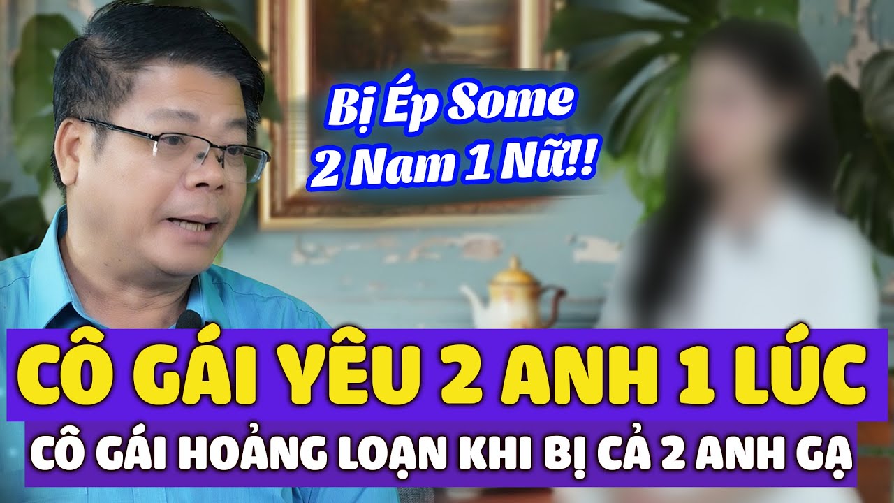 CHẤN ĐỘNG ! Yêu Cùng Lúc 2 Anh, Cô Gái Hoảng Loạn Khi Bị Gạ 