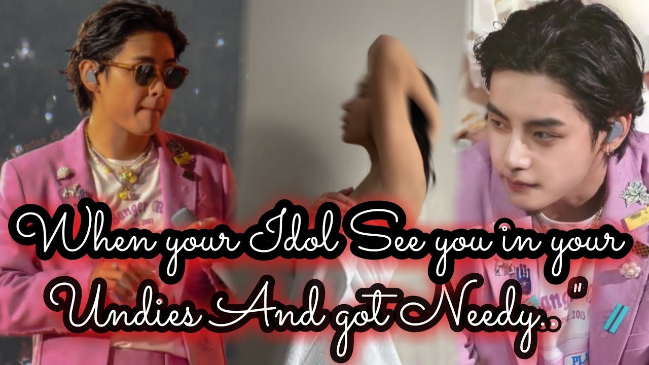 When your Idol See you in Your Inners And Got Needy.