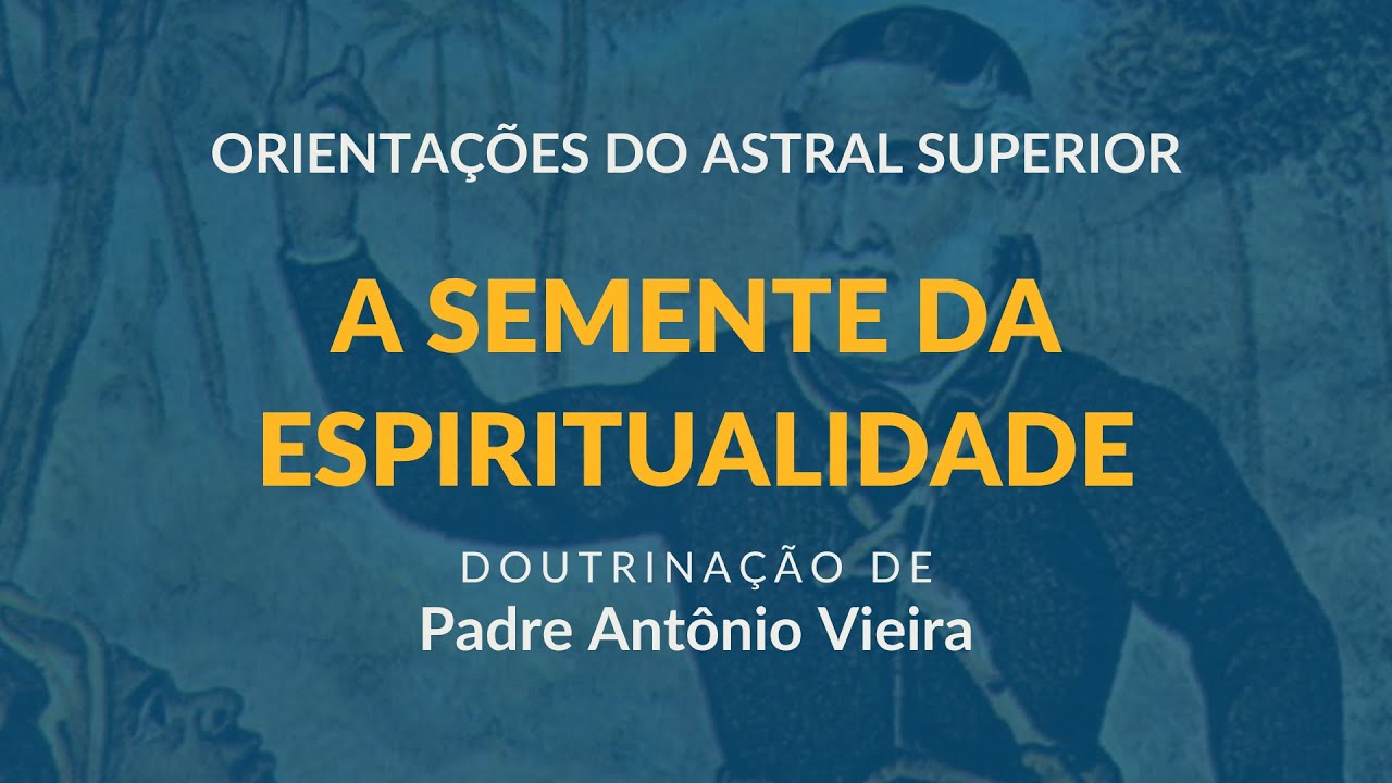 A SEMENTE DA ESPIRITUALIDADE - Doutrinação Padre Antônio Vieira