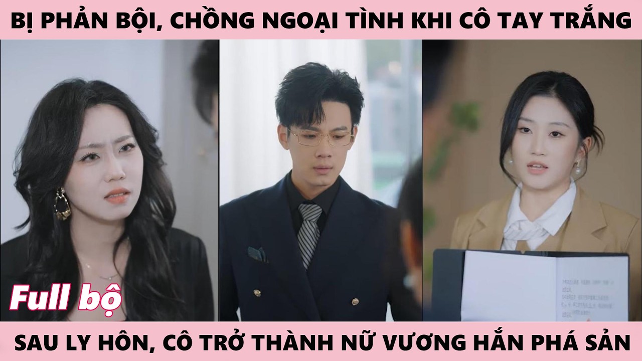 Bị Phản Bội Đành Ly Hôn, Anh Ngoại Tình Khi Vợ Tay Trắng, Trở Thành Nữ Vương, Chồng Phá Sản Hối Hận