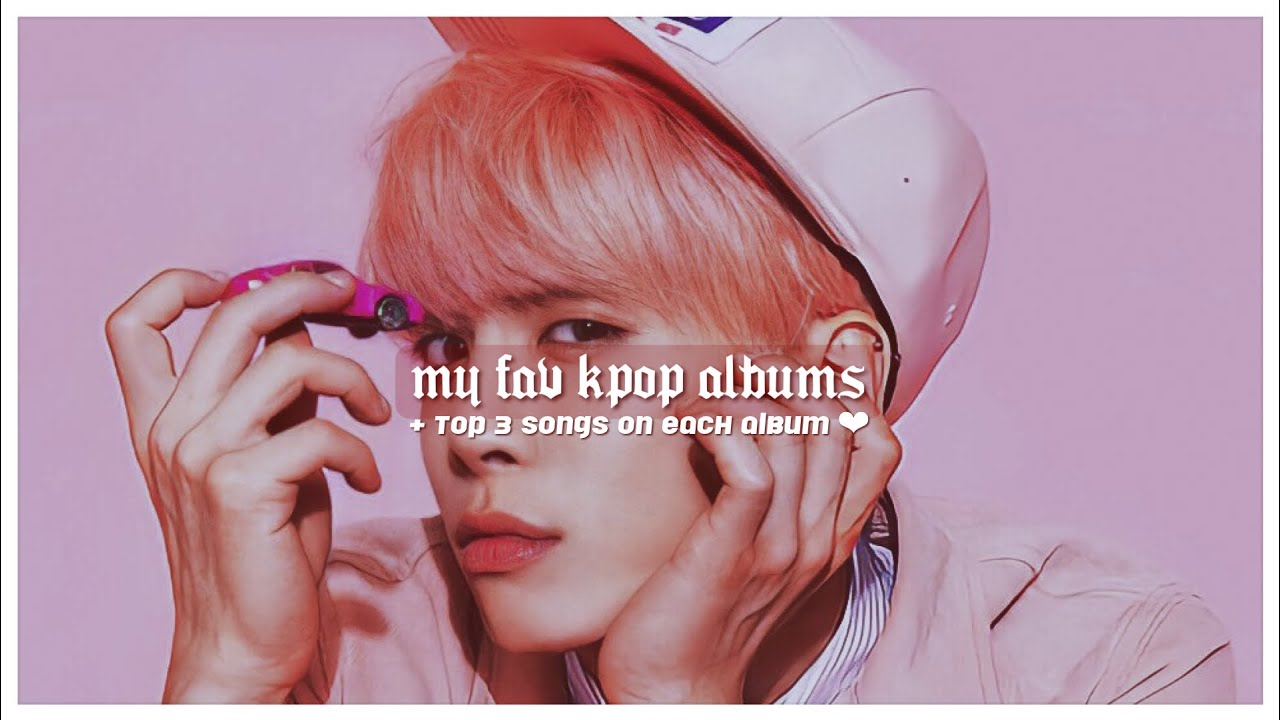 my favorite kpop albums of all time (+ top 3 songs on each album)