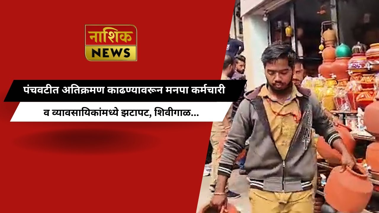 Nashik News पंचवटीत अतिक्रमण काढण्यावरून मनपा कर्मचारी व व्यावसायिकांमध्ये झटापट, शिवीगाळ...