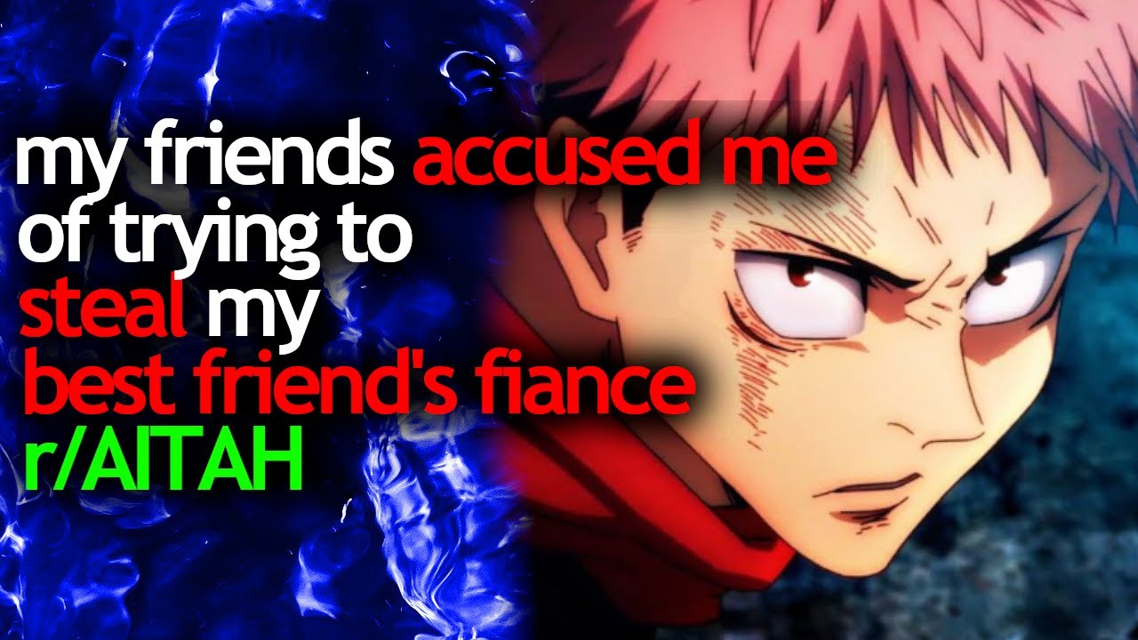 my FRIENDS ACCUSED ME of trying to STEAL my BEST FRIEND'S FIANCE - r/AITAH
