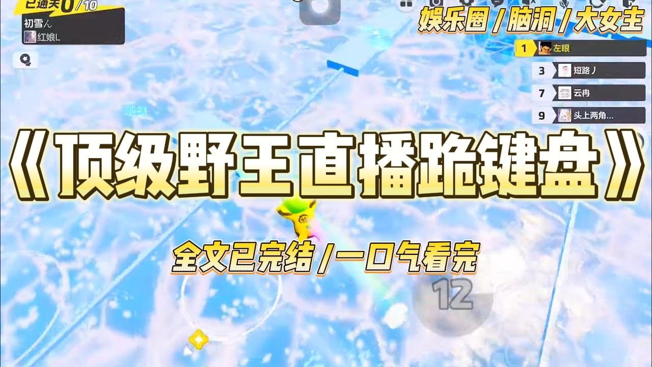 《顶级野王直播跪键盘》公司替我报名参加了电竞综艺。我玩小乔被对方打野兰陵王单杀了16次。引得弹幕飘来了无数恶评：#一口气看完 #小说 #爱情 #绿茶 #爽文 #豪门 #甜宠 #打脸 #娱乐圈