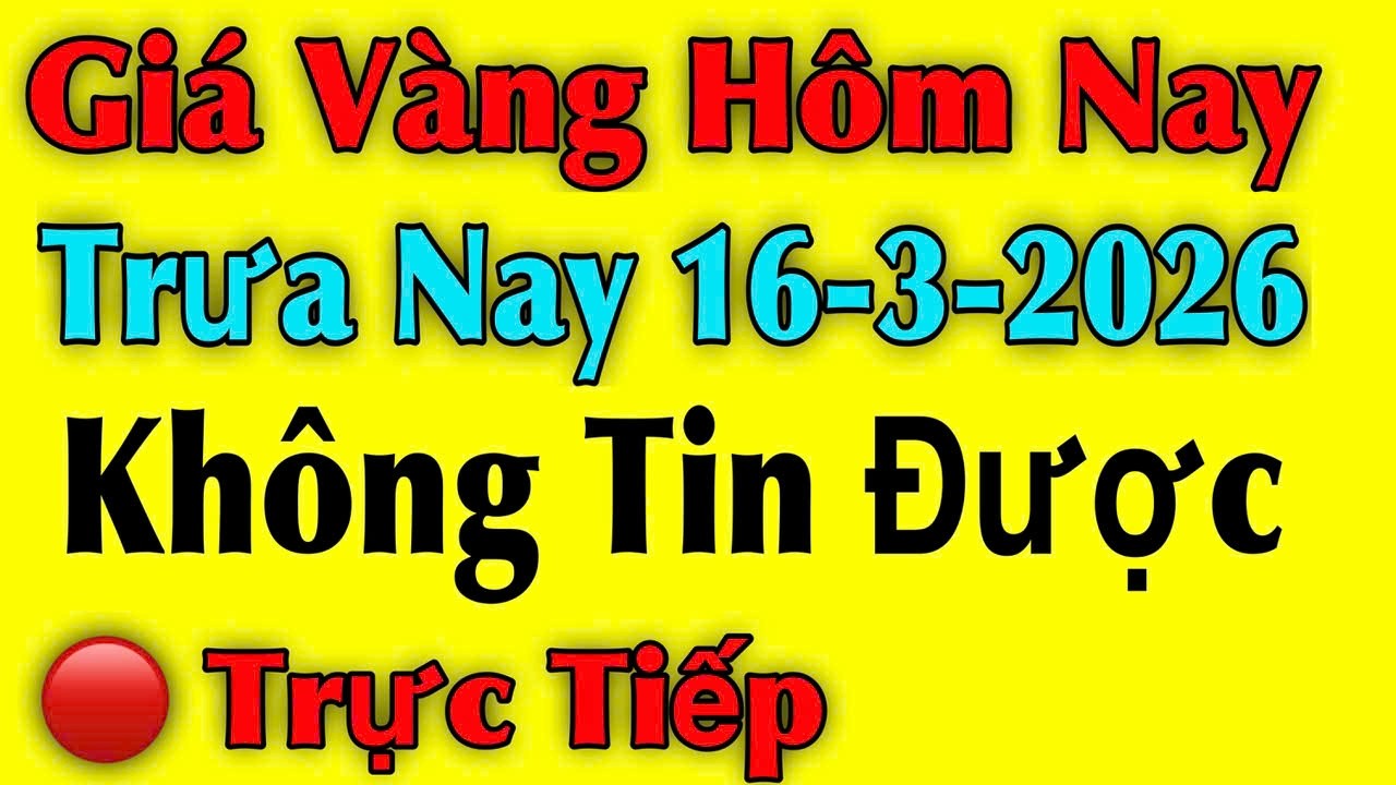 Giá vàng hôm nay ngày 16/03/2026 , Không Tin Được - giá vàng 9999, vàng sjc, vàng nhẫn 9999...