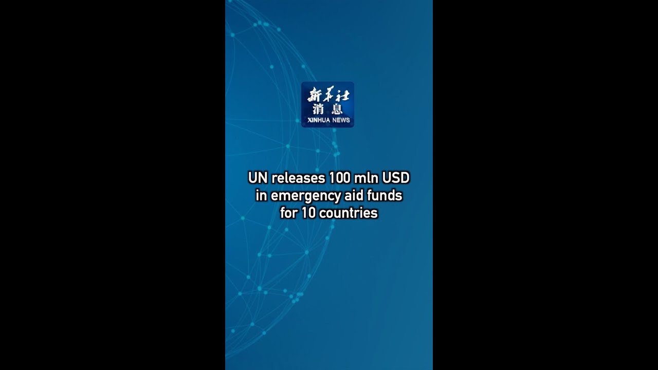 Xinhua News | UN releases 100 mln USD in emergency aid funds for 10 countries