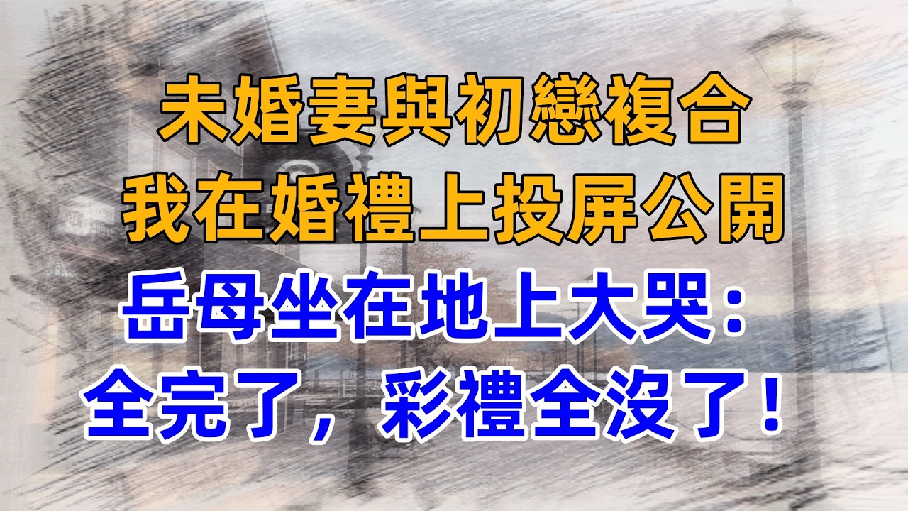 未婚妻與初戀複合，我在婚禮上投屏公開，岳母坐在地上大哭：全完了，彩禮全沒了！