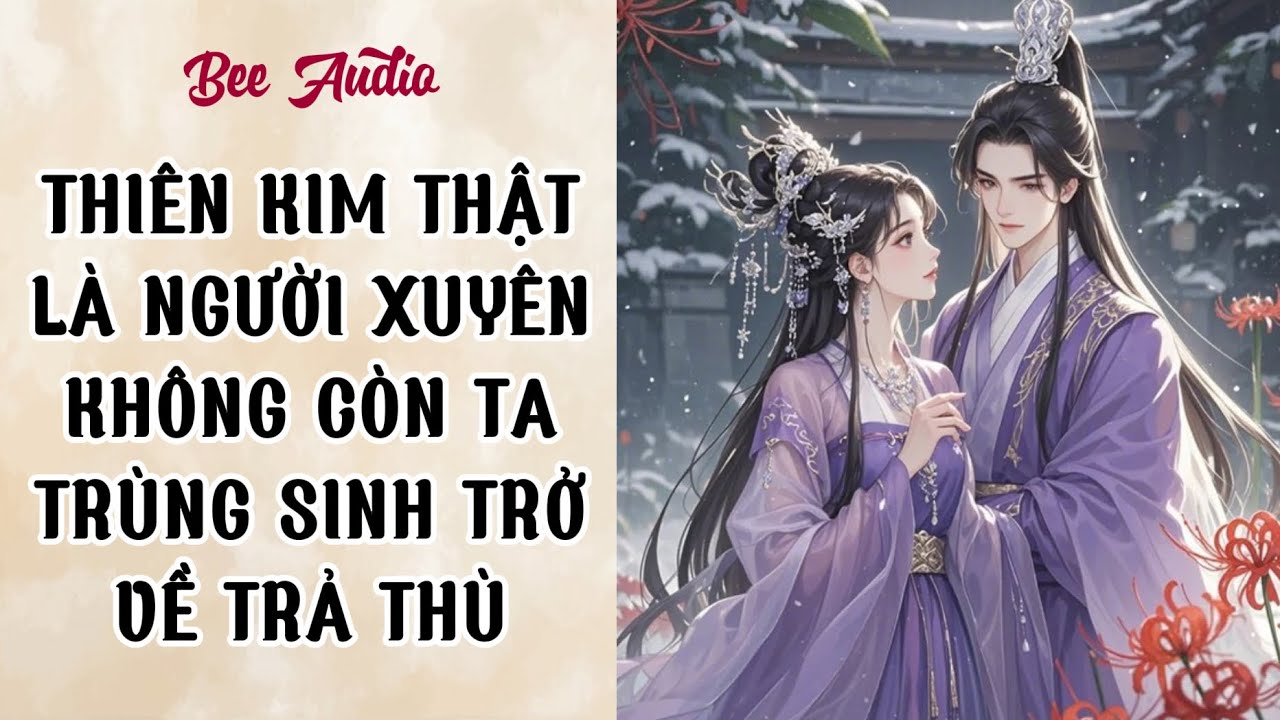 [TRUYỆN AUDIO] THIÊN KIM THẬT LÀ NGƯỜI XUYÊN KHÔNG, CÒN TA TRÙNG SINH TRỞ VỀ TRẢ THÙ FULL