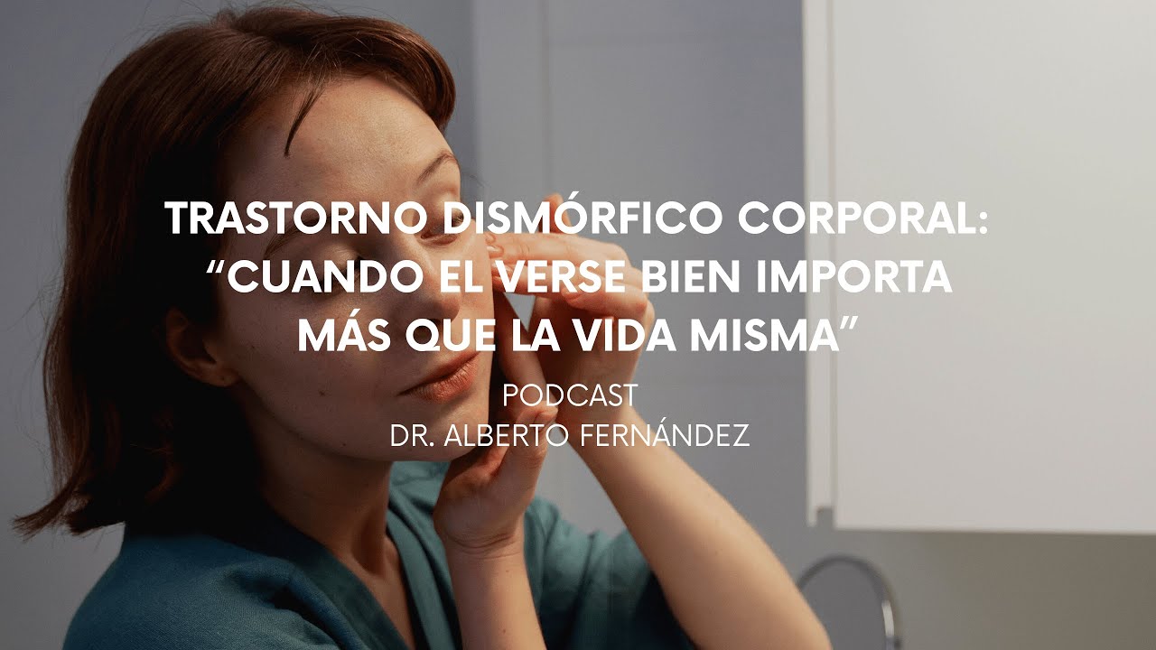 Podcast #116 Dr. Alberto Fernández / Trastorno Dismórfico Corporal: La apariencia por sobre la vida