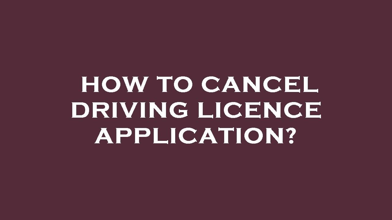 How to cancel driving licence application?