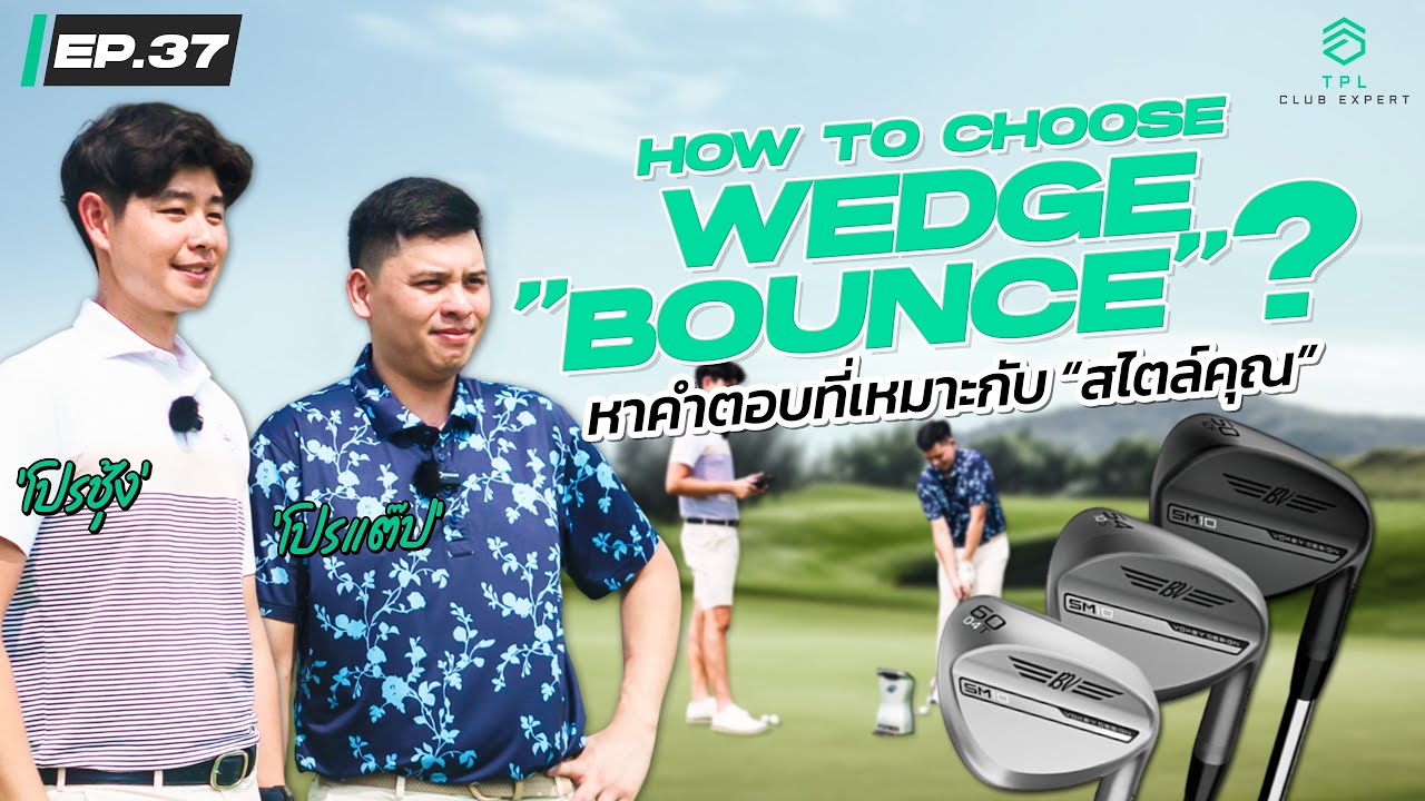 TPL CLUB EXPERT EP.37: How to choose Wedge “Bounce”? | หาคำตอบที่เหมาะกับ “สไตล์คุณ”