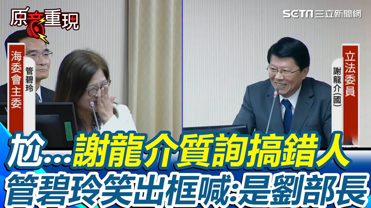 【#原音重現】謝龍介為質詢搞混管碧玲、劉世芳道歉了！狂問馬太鞍溪堰塞湖還稱「我沒記錯人」下秒管碧玲&ldquo;笑出框&rdquo;喊：那是劉部長｜三立新聞網 SETN.com
