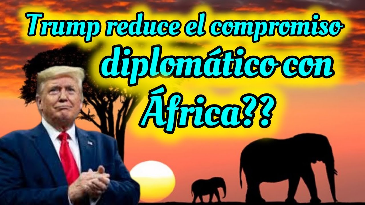 Trump reduce el compromiso diplom&aacute;tico con &Aacute;frica??
