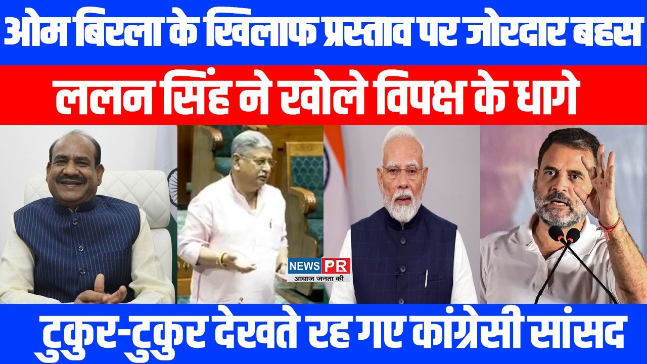 लोकसभा अध्यक्ष Om Birla के खिलाफ प्रस्ताव पर Loksabha में बहस,Lalan Singh ने विपक्ष की उड़ाई धज्जियां