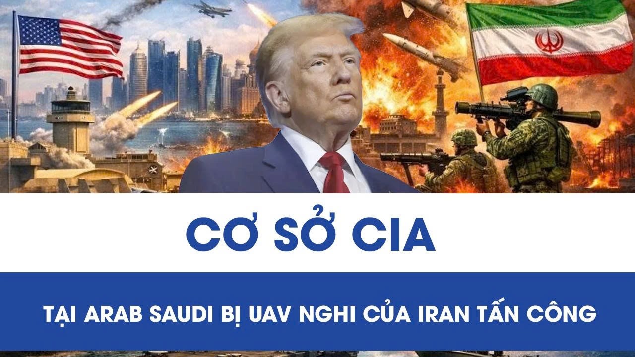 Cập nhật xung đột tại Trung Đông: Cơ sở CIA tại Arab Saudi trúng UAV, nghi bị Iran tấn công