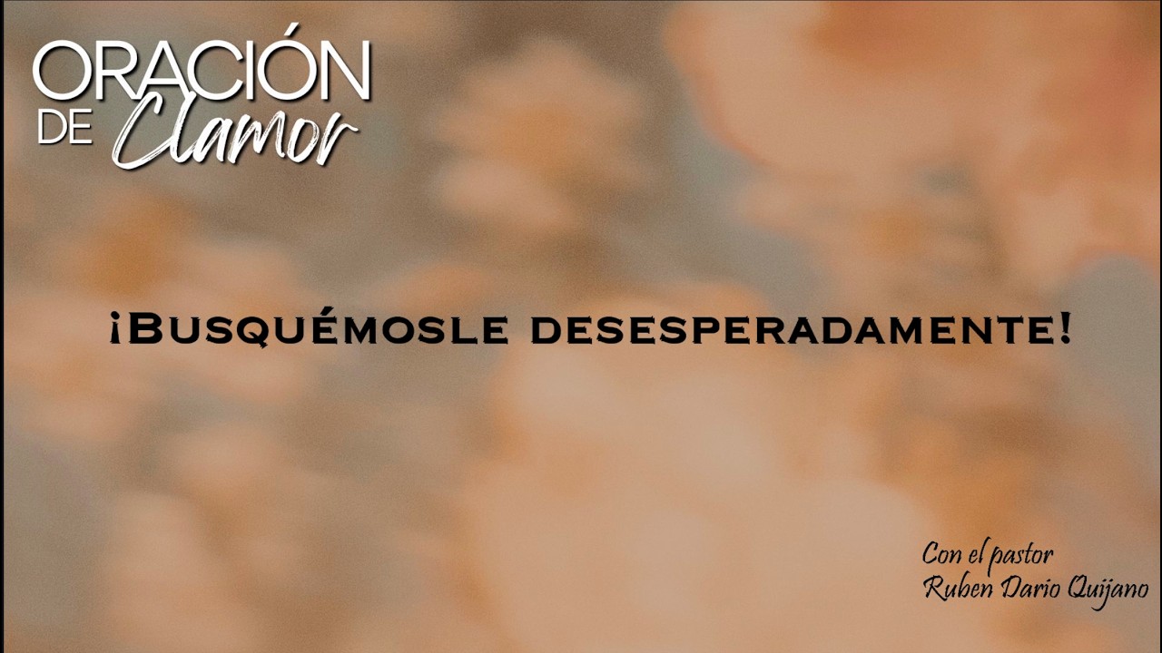 ORACIÓN DE CLAMOR -  ¡Busquémosle desesperadamente!