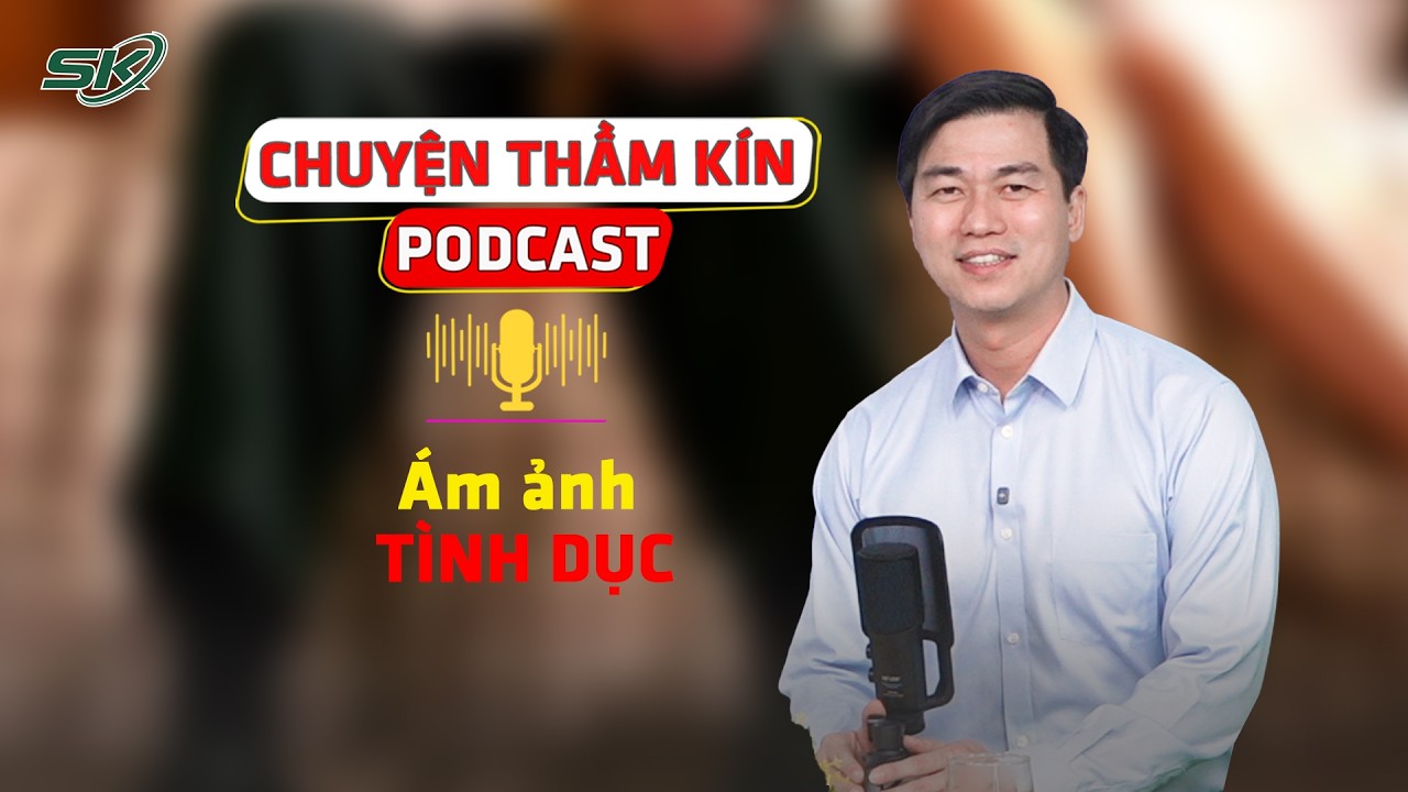 [PODCAST CHUYỆN THẦM K&Iacute;N] &Aacute;m ảnh t&igrave;nh dục | SKĐS