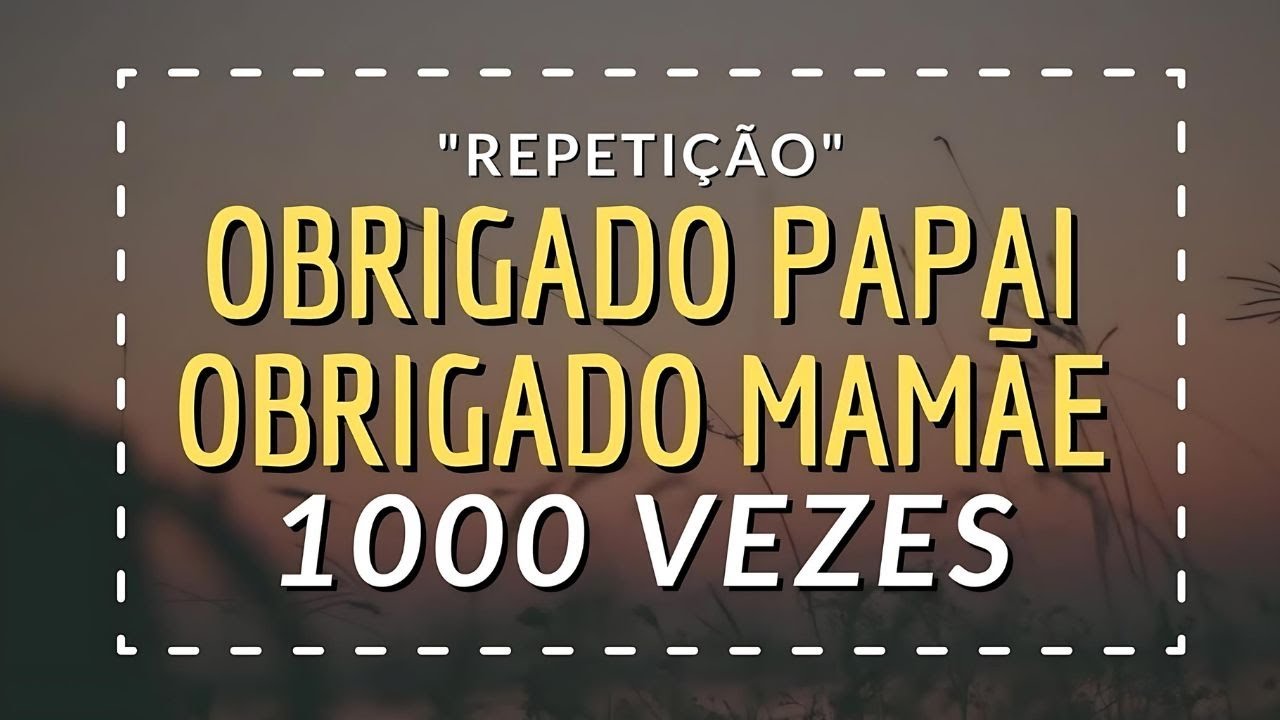 AGRADEÇA A TEUS PAIS REPETIÇÃO 1000 OBRIGADO PAPAI OBRIGADO MAMÃE