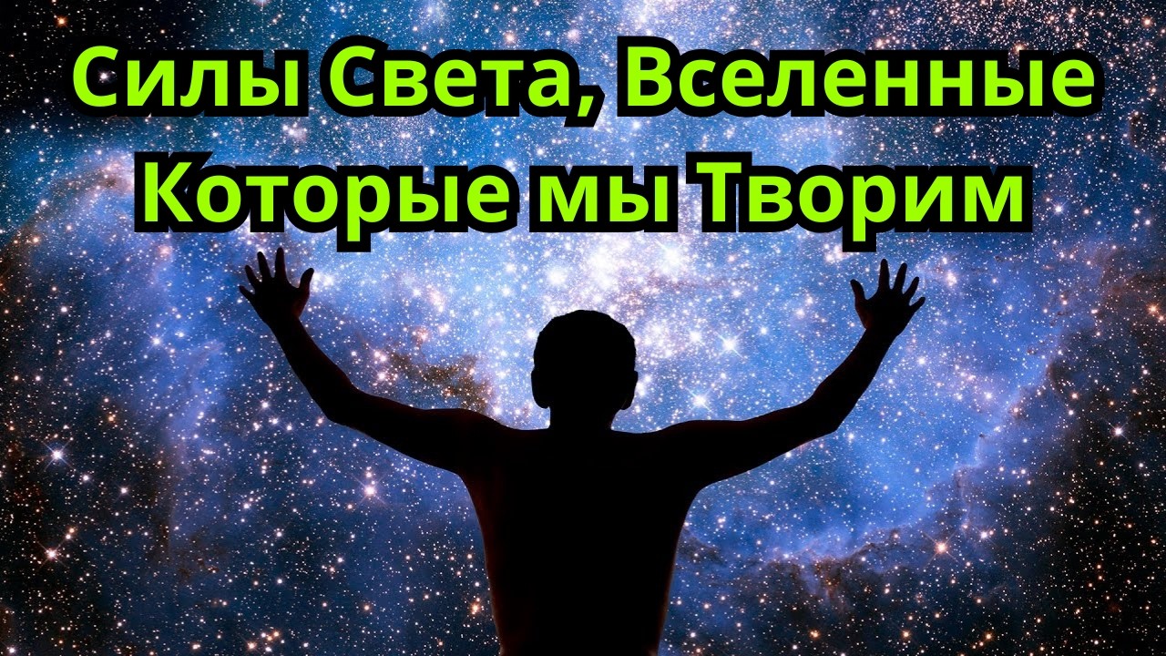 Послание от Сил Света, ВСЕЛЕННЫЕ, КОТОРЫЕ МЫ ТВОРИМ
