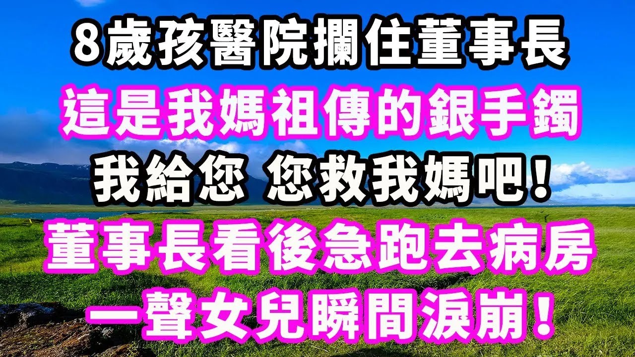 8歲孩醫院攔住董事長，這是我媽祖傳的銀手鐲，我給您，您救我媽吧！董事長看後急跑去病房，一聲女兒瞬間淚崩！#爽文#大女主#現實情感#家庭