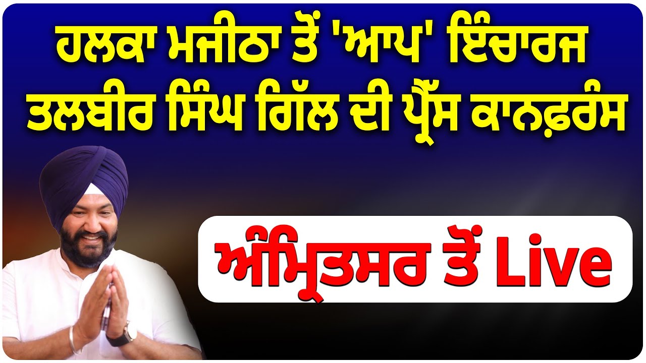 ਹਲਕਾ ਮਜੀਠਾ ਤੋਂ 'ਆਪ' ਇੰਚਾਰਜ ਤਲਬੀਰ ਸਿੰਘ ਗਿੱਲ ਦੀ ਪ੍ਰੈੱਸ ਕਾਨਫ਼ਰੰਸ ,ਅੰਮ੍ਰਿਤਸਰ ਤੋਂ Live