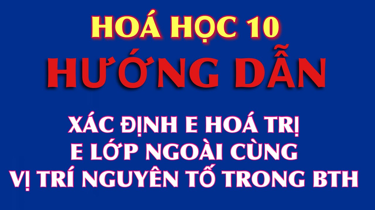 Hoá 10: Hướng dẫn xác định electron hoá trị, electron lớp ngoài cùng và xác định vị trí trong BTH