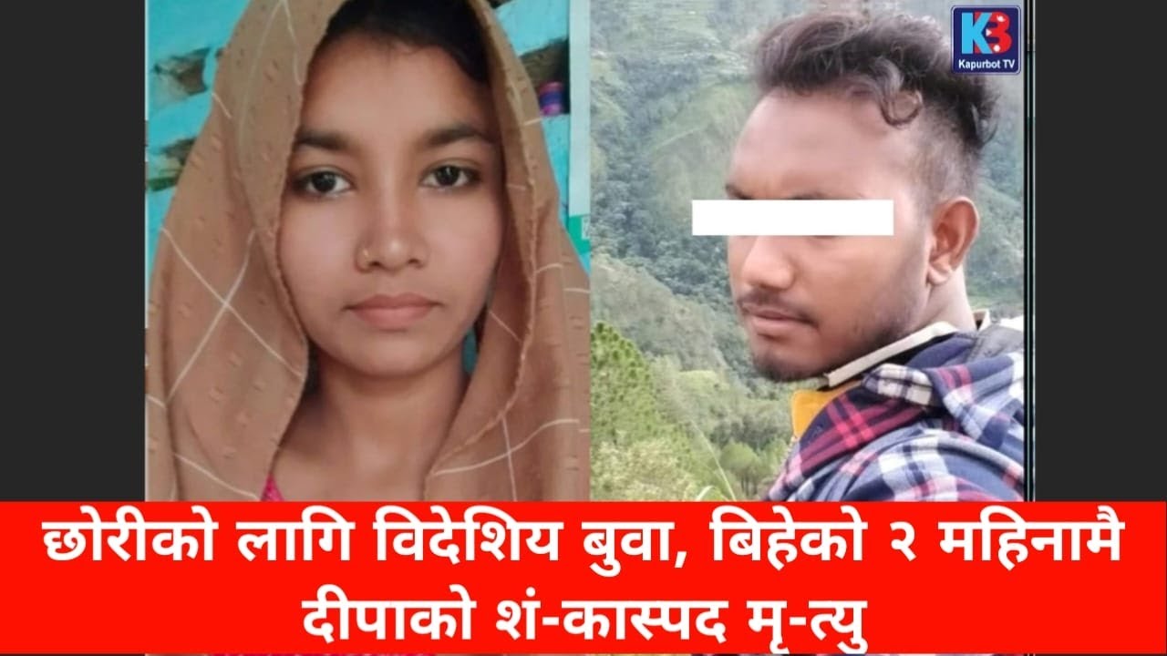 छोरीको लागि विदेशिय बुवा, बिहेको २ महिनामै दीपाको शं-कास्पद मृ-त्यु
