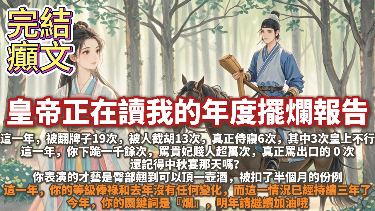 完結沙雕搞笑癲文：我是後宮最擺爛的妃子。皇帝正在讀我的年度擺爛報告：這一年，你被翻牌子19次，其中被人截胡13次，真正侍寢6次，其中3次皇上不行。這一年，你下跪一千餘次，罵貴妃賤人超萬次，罵出口的0次