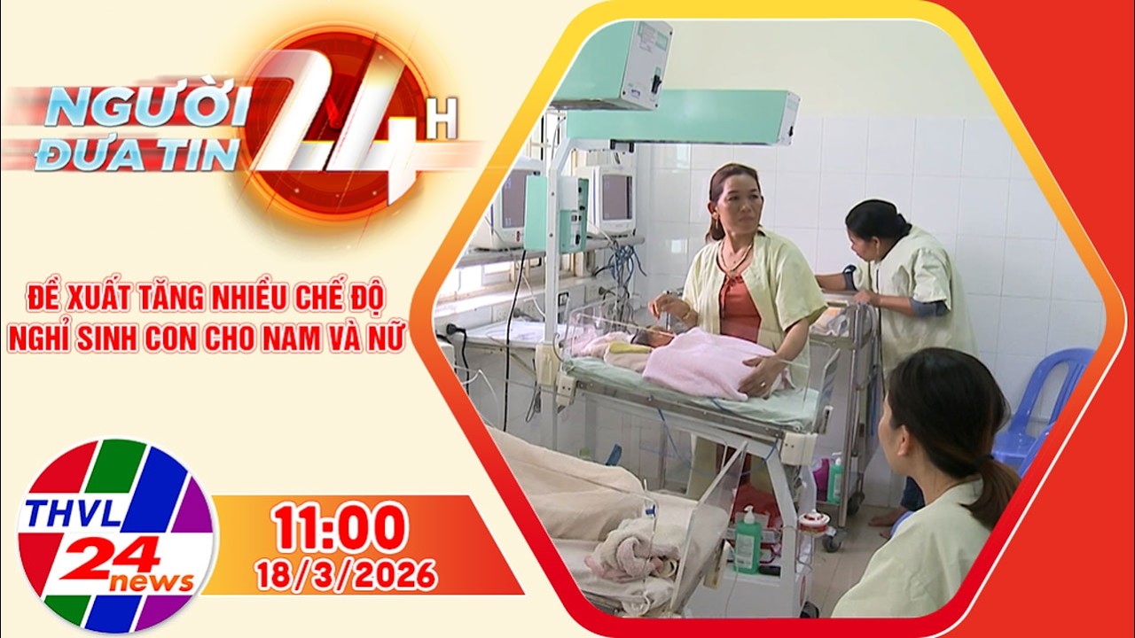 Người đưa tin 24H (11h ngày 18/3/2026) – Đề xuất tăng nhiều chế độ nghỉ sinh con cho nam và nữ