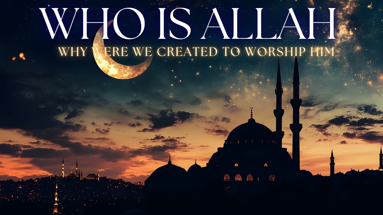 Who Is Allah — And Why Were We Created to Worship Him?