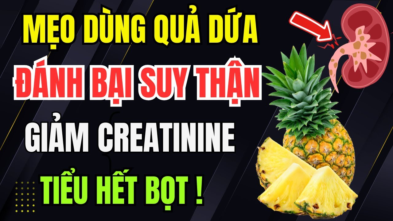 Người Thận Yếu: Mẹo Dùng QUẢ DỨA Theo Cách Này Để THẢI ĐỘC THẬN, Hạ CREATININE, Phục Hồi THẬN Từ Gốc