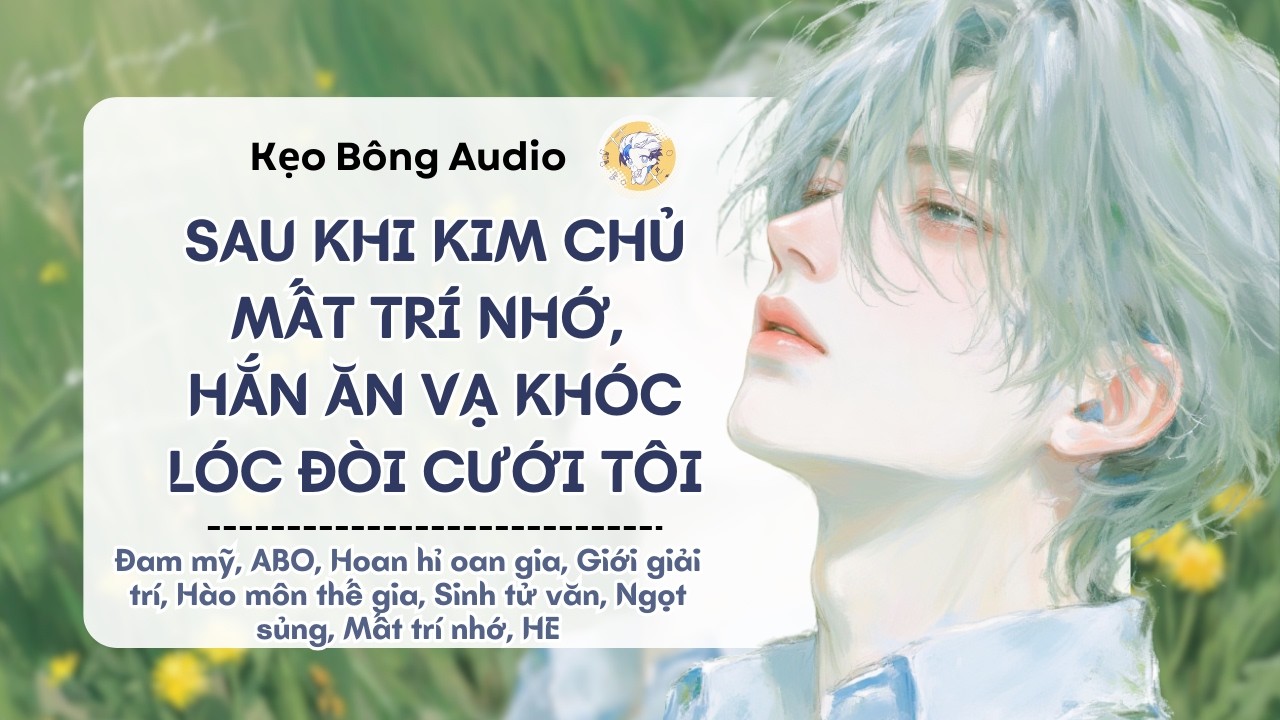 [Đam mỹ] Sau Khi Kim Chủ Mất Trí Nhớ, Hắn Ăn Vạ Khóc Lóc Đòi Cưới Tôi | Audio Đam Mỹ