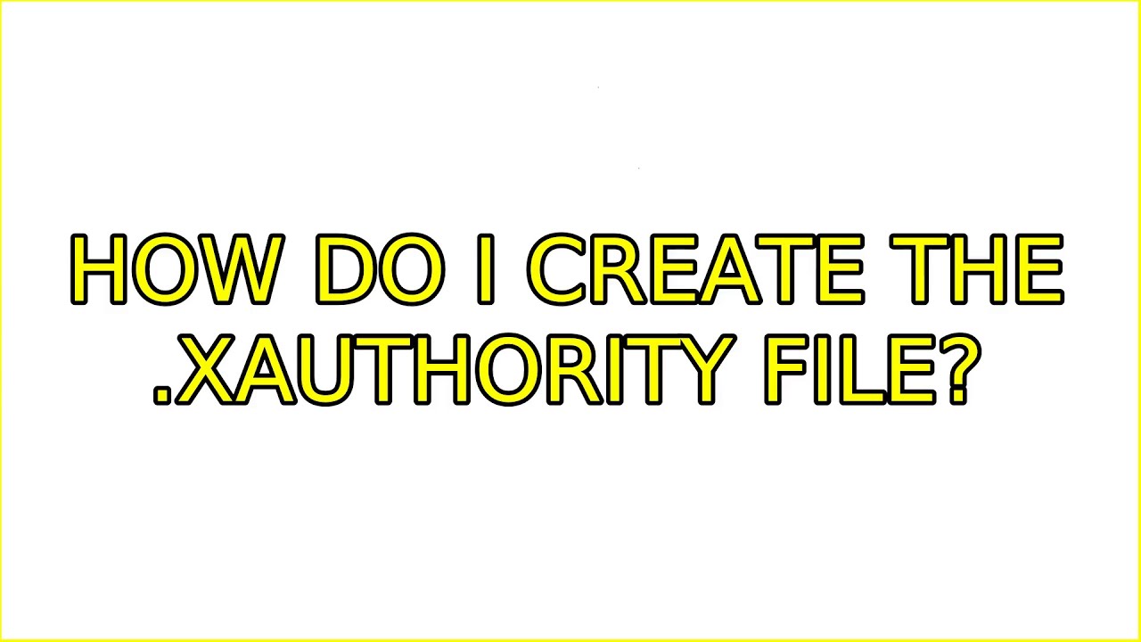 How do I create the .Xauthority file? (2 Solutions!!)