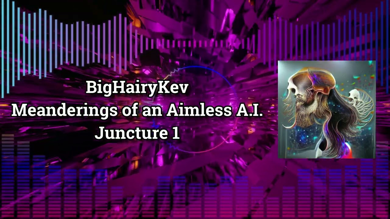 BigHairyKev - Meanderings of an Aimless A.I. - Juncture 1