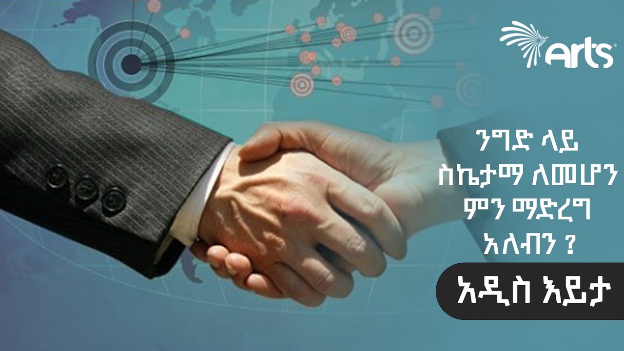 ንግድ ላይ ስኬታማ ለመሆን ምን ማድረግ አለብን ? - አዲስ እይታ @ArtsTvWorld