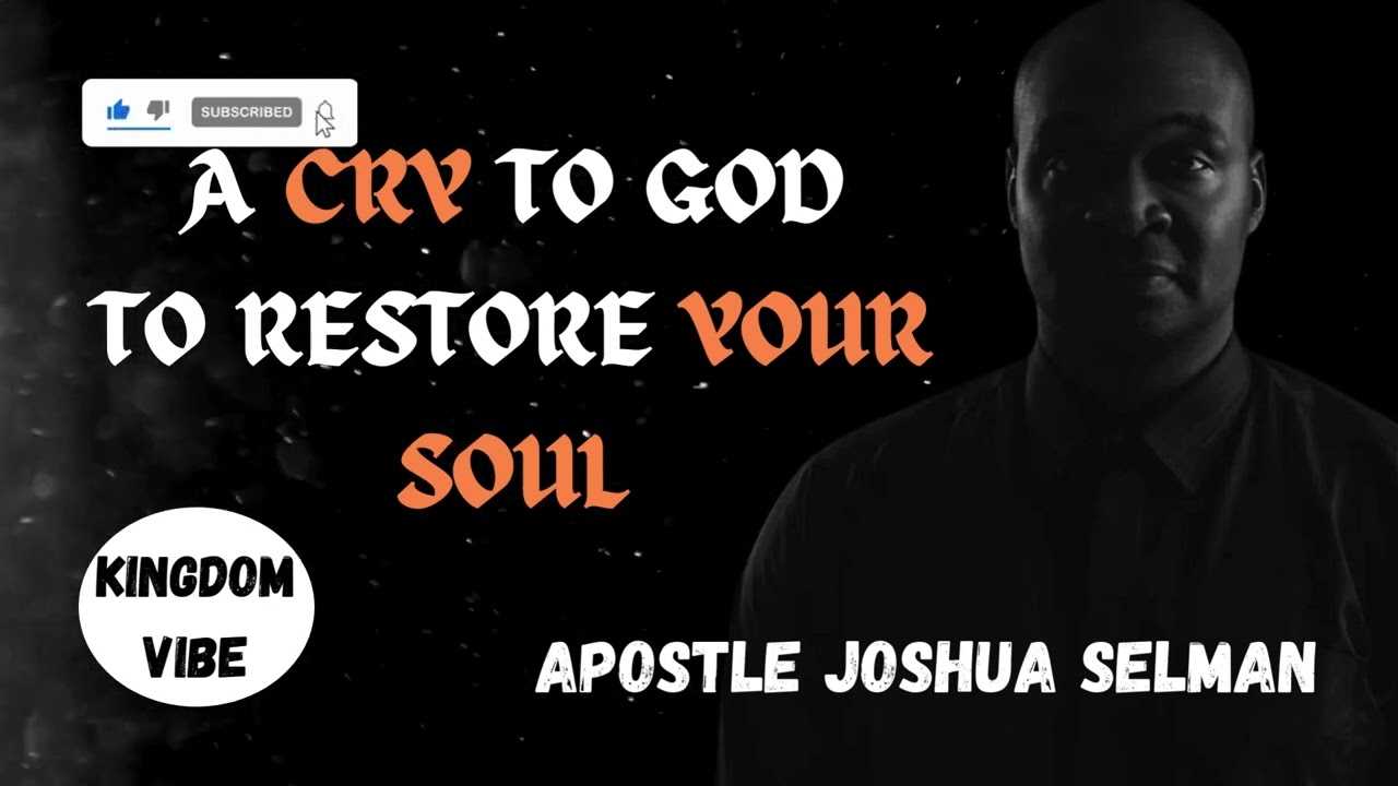 A CRY TO GOD TO RESTORE YOUR SOUL,,APOSTLE JOSHUA SELMAN