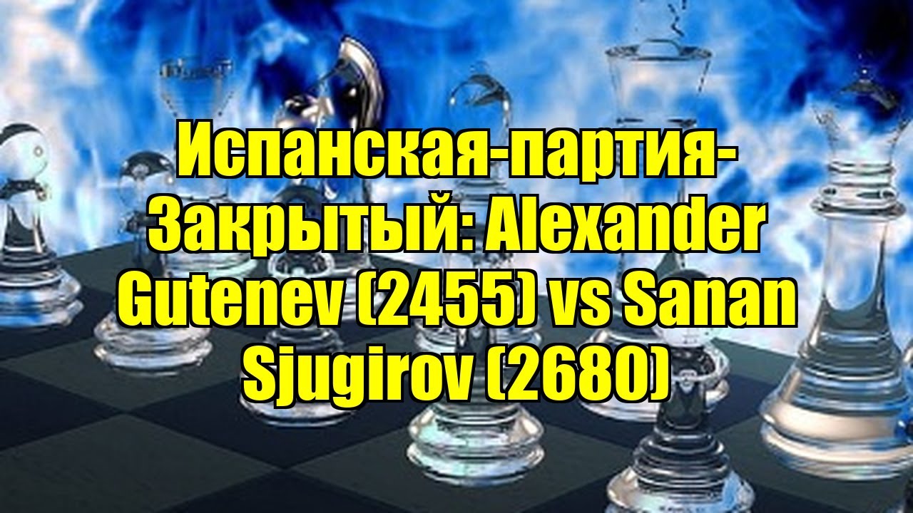 Испанская-партия-Закрытый: Alexander Gutenev (2455) vs Sanan Sjugirov (2680)