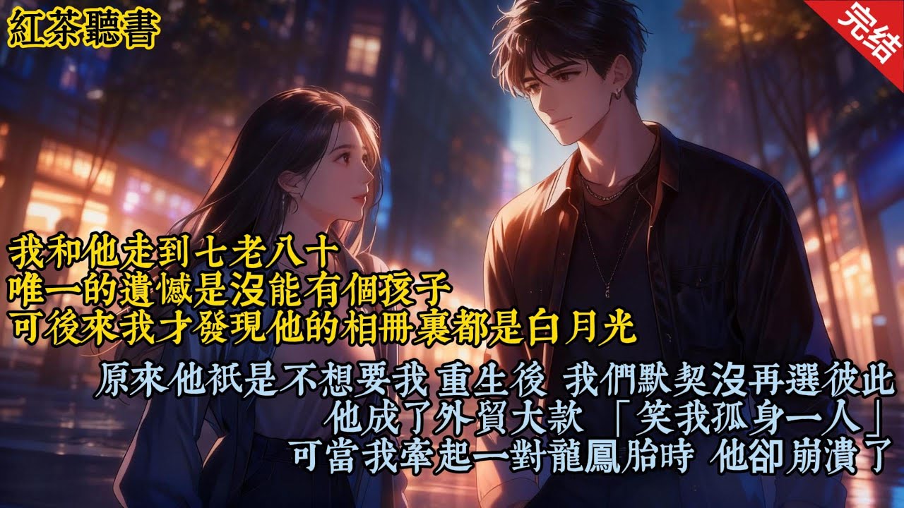 我和他走到七老八十，唯一的遺憾是沒能有个孩子。可後來我才發現他的相册裏都是白月光，原來他只是不想要我。重生後，我們默契沒再選彼此，他成了外貿大款，笑我孤身一人，可當我牽起一對龍鳳胎時，他卻崩潰了