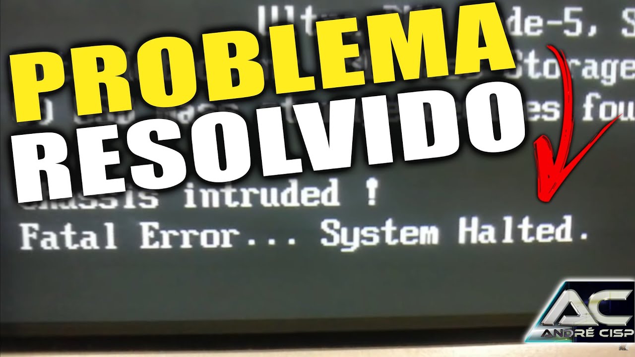 PROBLEMA CHASSIS INTRUDED FATAL ERROR SYSTEM HALTED (RESOLVIDO)