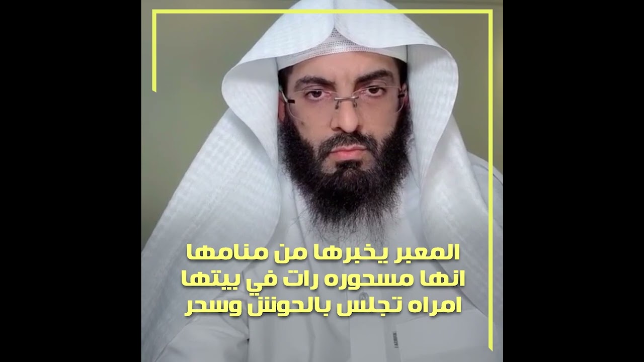 المعبر يخبرها من منامها انها مسحوره رات في بيتها امراه تجلس بالحوش وسحر - تعبير ابو الياس العنزي