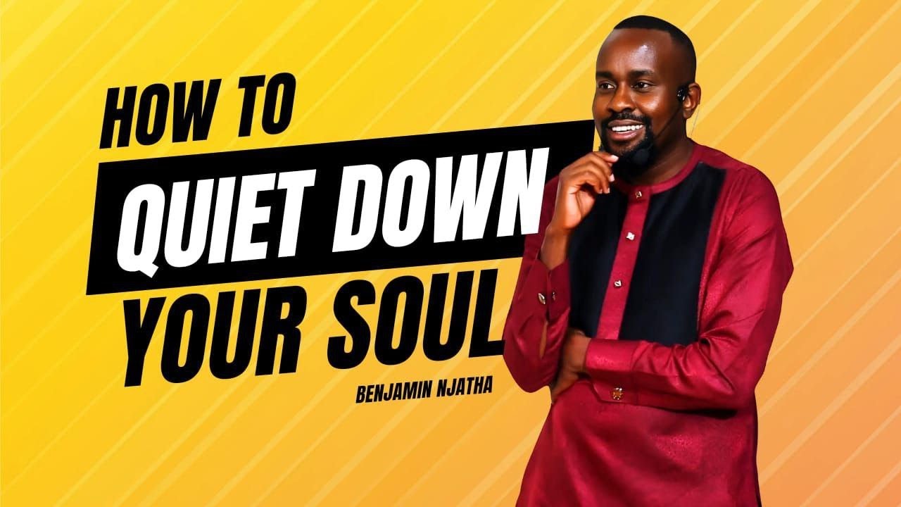 HOW TO QUIET DOWN YOUR SOUL ||  PASTOR BENJAMIN NJATHA