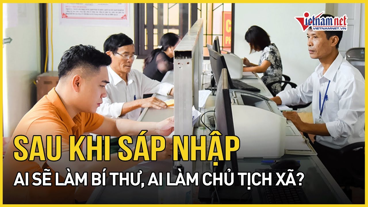 Ai sẽ làm bí thư, chủ tịch xã mới sau sáp nhập? | Báo VietNamNet