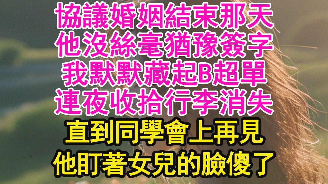 協議婚姻結束那天，他沒絲毫猶豫簽字，我默默藏起B超單，連夜收拾行李消失，直到同學會上再見，他盯著女兒的臉傻了【琉璃】【甜寵】【霸總】