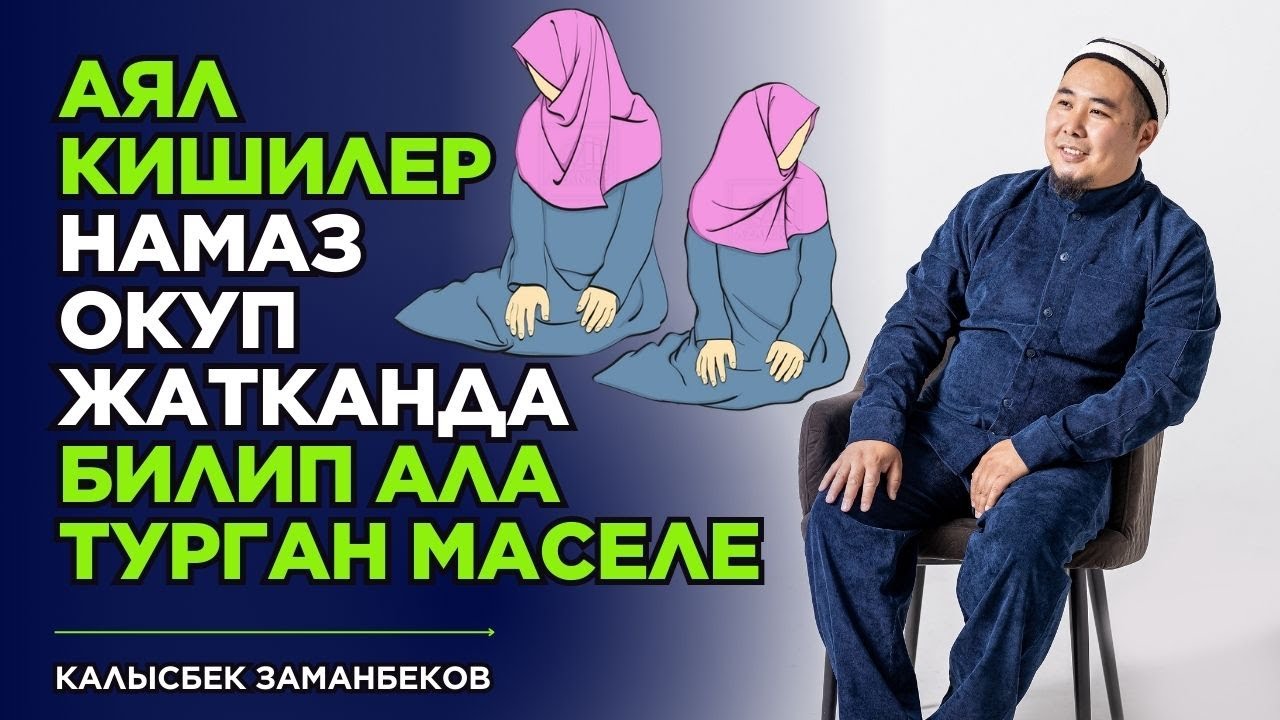 Калысбек Заманбеков: Аял кишилер намаз окуп жатканда билип ала турган маселе