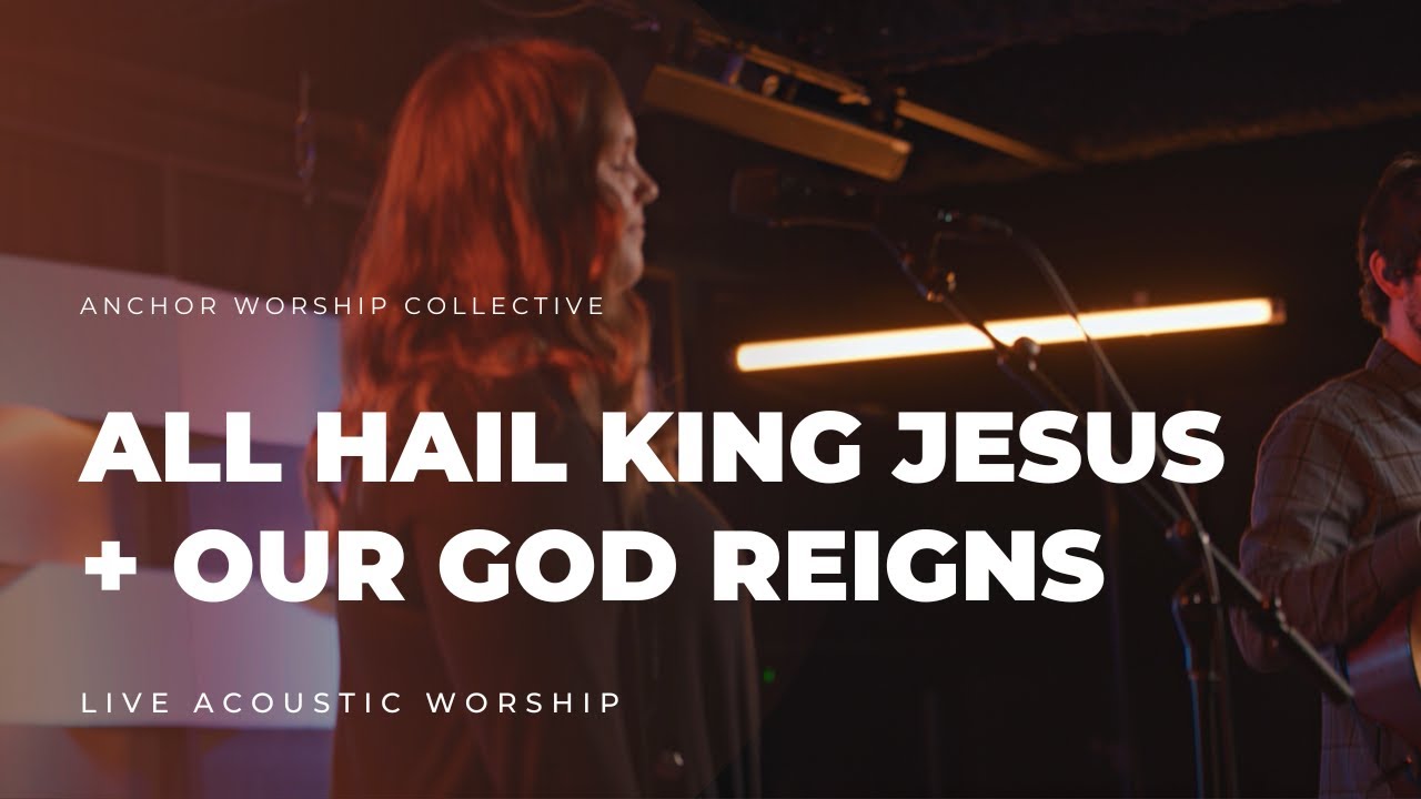 All Hail King Jesus + Our God Reigns | Anchor Worship Collective