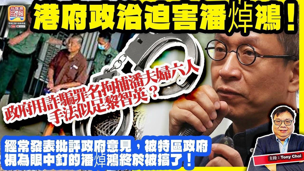 3.19 突發【港府政治迫害潘焯鴻！】經常發表批評政府意見，被特區政府視為眼中釘的潘焯鴻終於被搞了！政府用詐騙罪名拘捕潘夫婦六人，手法似足黎智英？主持：Tony Choi