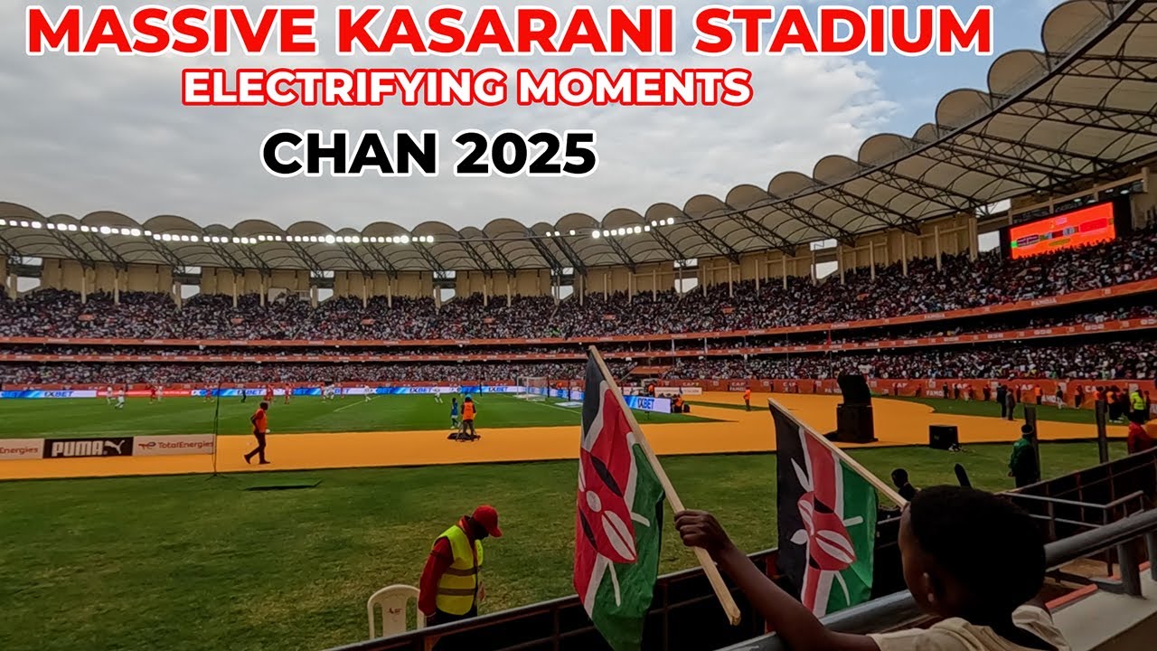 Kasarani Stadium International Standards Fans Electrifying Moments CHAN 2025