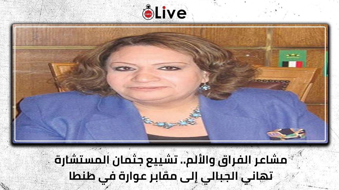 مشاعر الفراق والألم.. تشييع جثمان المستشارة تهاني الجبالي إلى مقابر عوارة في طنطا