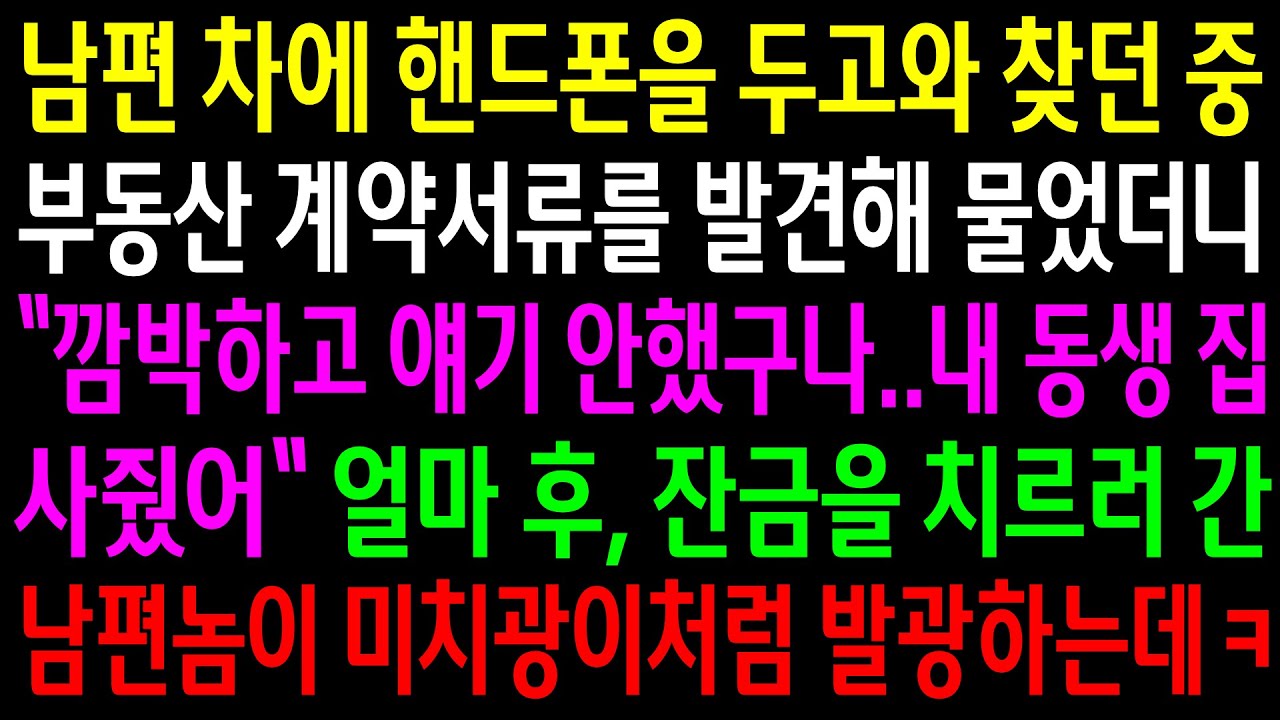 (반전사연)남편 차에 핸드폰을 두고와 찾던 중 부동산 서류를 발견해 물었더니 동생집을 사줬다는데..잔금을 치르러간 남편이 미치광이처럼 발광하는데ㅋ[신청사연][사이다썰][사연라디오]
