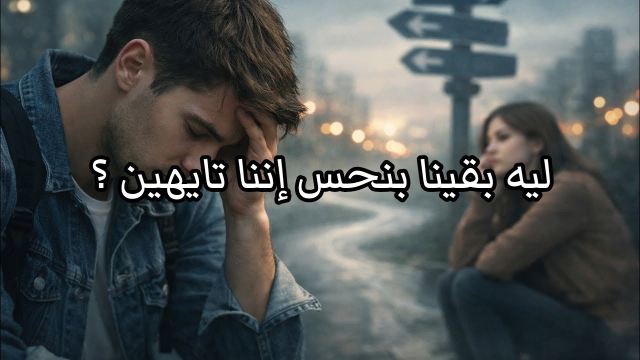 ليه بقينا بنحس إننا تايهين ؟